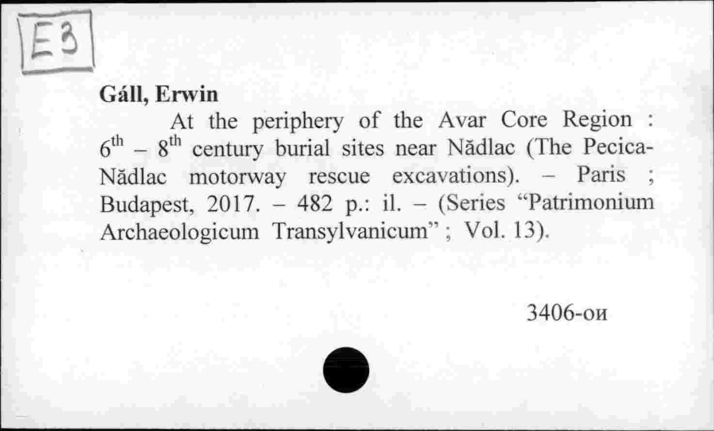 ﻿Gall, Erwin
At the periphery of the Avar Core Region : 6th - 8th century burial sites near Nädlac (The Pecica-Nädlac motorway rescue excavations). - Paris ; Budapest, 2017. - 482 p.: il. - (Series “Patrimonium Archaeologicum Transylvanicum” ; Vol. 13).
3406-ои